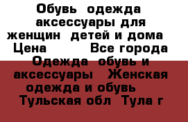 Обувь, одежда, аксессуары для женщин, детей и дома › Цена ­ 100 - Все города Одежда, обувь и аксессуары » Женская одежда и обувь   . Тульская обл.,Тула г.